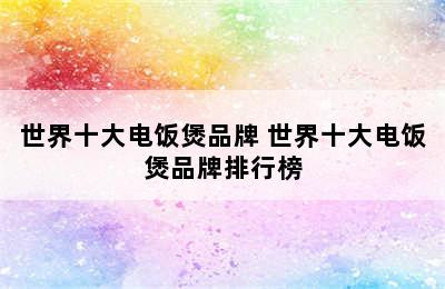 世界十大电饭煲品牌 世界十大电饭煲品牌排行榜